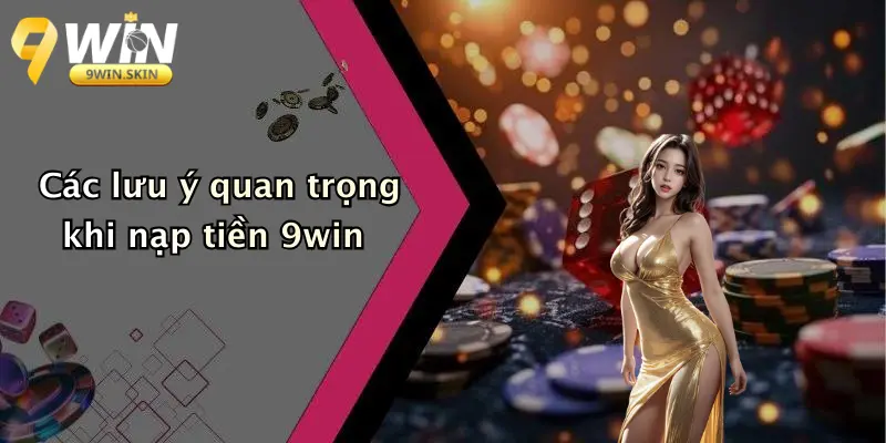 Nạp Tiền 9win: Tổng Quan Quy Trình Và Tính Năng Vượt Trội Các lưu ý quan trọng khi nạp tiền 9win