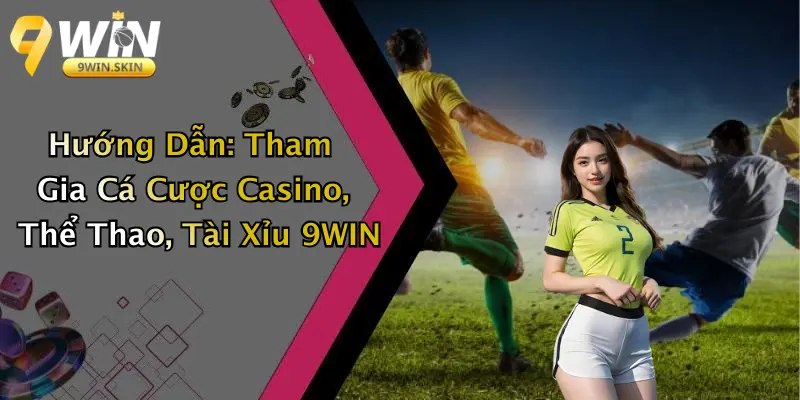 Hướng Dẫn: Tham Gia Cá Cược Casino, Thể Thao, Tài Xỉu 9WIN