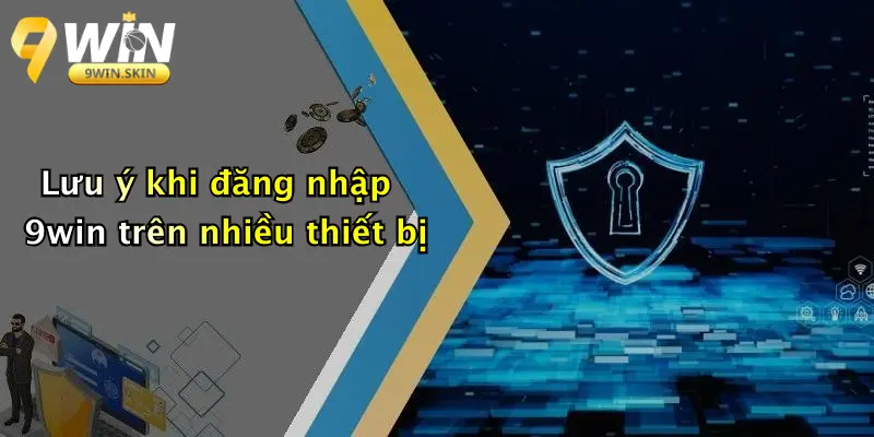 Đăng Nhập 9win: Hướng Dẫn Chi Tiết, Bảo Mật Và Trải Nghiệm Thực Tế Lưu ý khi đăng nhập 9win trên nhiều thiết bị