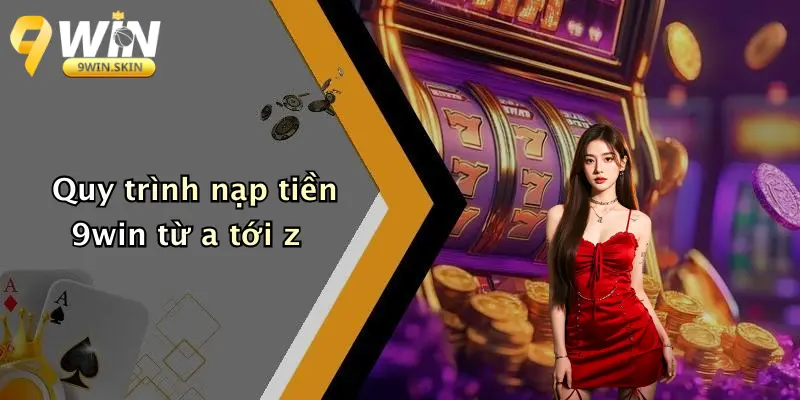 Nạp Tiền 9win: Tổng Quan Quy Trình Và Tính Năng Vượt Trội Quy trình nạp tiền 9win từ a tới z