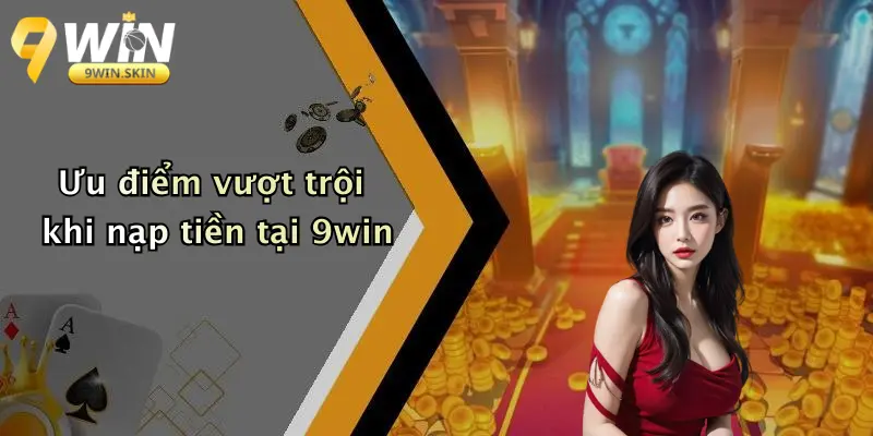 Nạp Tiền 9win: Tổng Quan Quy Trình Và Tính Năng Vượt Trội Ưu điểm vượt trội khi nạp tiền tại 9win