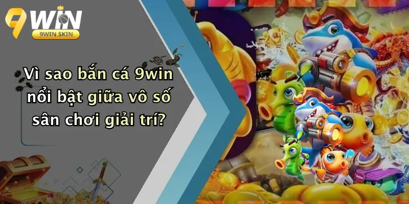 Vì sao bắn cá 9win nổi bật giữa vô số sân chơi giải trí?